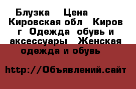 Блузка  › Цена ­ 200 - Кировская обл., Киров г. Одежда, обувь и аксессуары » Женская одежда и обувь   